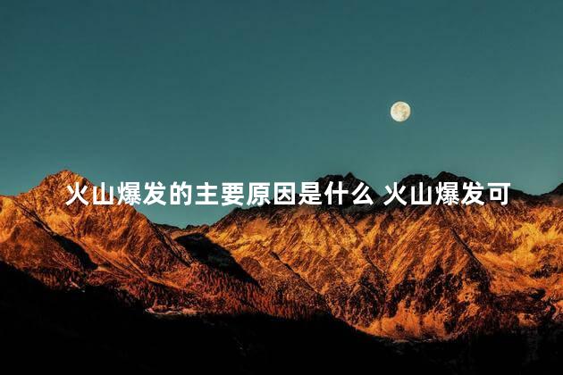 火山爆发的主要原因是什么 火山爆发可以逃生吗